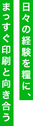 日々の経験を糧に、まっすぐ印刷と向き合う