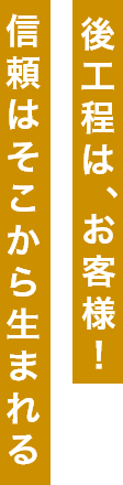 後工程はお客様！信頼はそこから生まれる